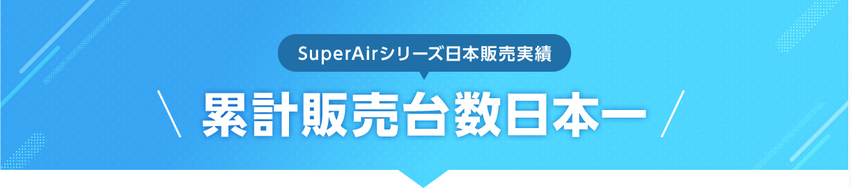 SuperAirシリーズ日本販売実績：累計販売台数日本一
