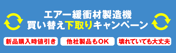 エアー緩衝材製造機 買い替え下取りキャンペーン